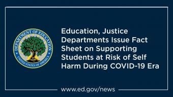 Graphic with the Department of Education logo reading "Education, Justice Departments Issue Fact Sheet on Supporting Students at Risk of Self Harm During COVID-19 Era" followed by a link to www.ed.gov/news